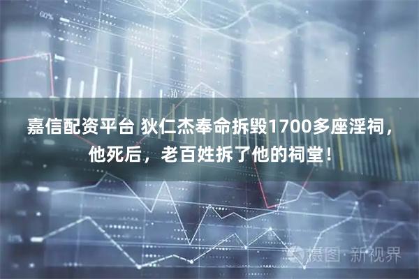 嘉信配资平台 狄仁杰奉命拆毁1700多座淫祠，他死后，老百姓拆了他的祠堂！