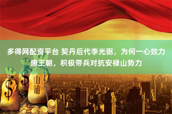 多得网配资平台 契丹后代李光弼，为何一心效力唐王朝，积极带兵对抗安禄山势力
