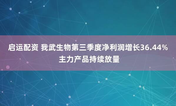 启运配资 我武生物第三季度净利润增长36.44% 主力产品持续放量
