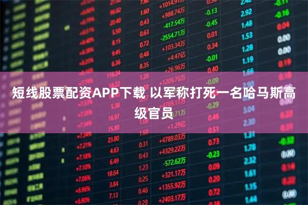 短线股票配资APP下载 以军称打死一名哈马斯高级官员