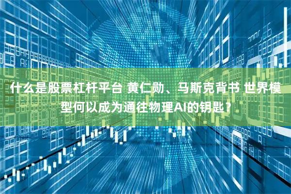 什么是股票杠杆平台 黄仁勋、马斯克背书 世界模型何以成为通往物理AI的钥匙？