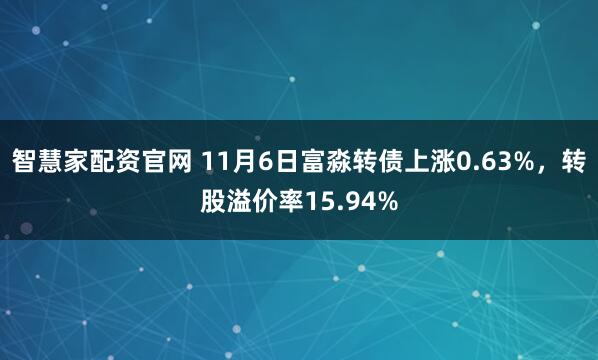 智慧家配资官网 11月6日富淼转债上涨0.63%，转股溢价率15.94%