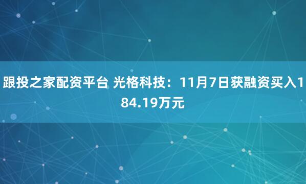 跟投之家配资平台 光格科技：11月7日获融资买入184.19万元