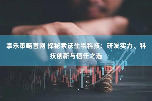 掌乐策略官网 探秘索沃生物科技：研发实力、科技创新与信任之选