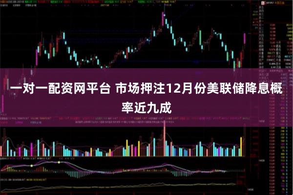 一对一配资网平台 市场押注12月份美联储降息概率近九成