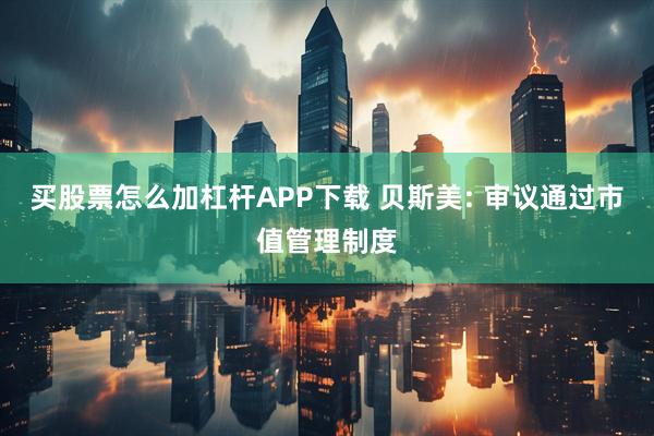 买股票怎么加杠杆APP下载 贝斯美: 审议通过市值管理制度