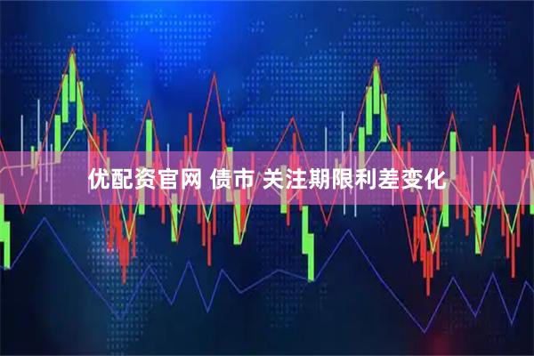 优配资官网 债市 关注期限利差变化