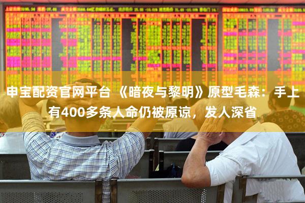 申宝配资官网平台 《暗夜与黎明》原型毛森：手上有400多条人命仍被原谅，发人深省